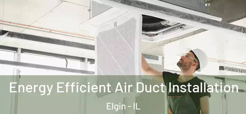  Energy Efficient Air Duct Installation Elgin - IL