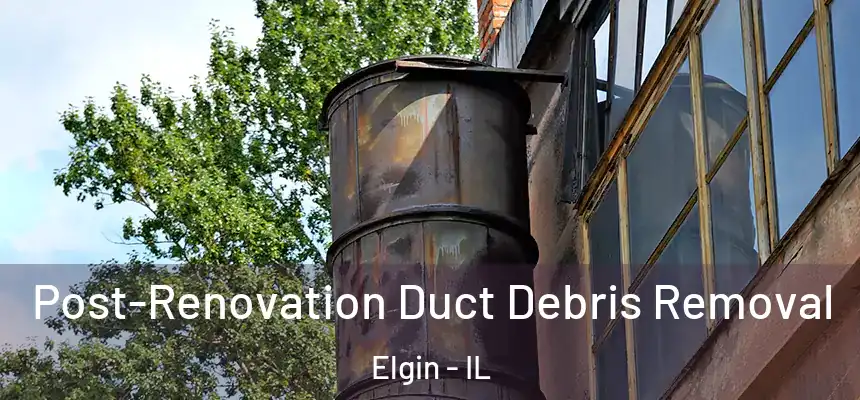  Post-Renovation Duct Debris Removal Elgin - IL